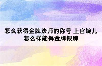 怎么获得金牌法师的称号 上官婉儿怎么样能得金牌银牌